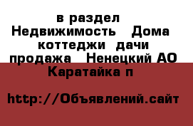  в раздел : Недвижимость » Дома, коттеджи, дачи продажа . Ненецкий АО,Каратайка п.